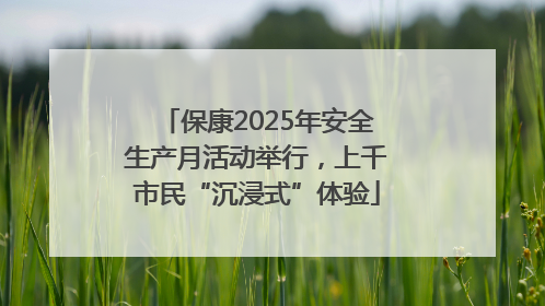 保康2025年安全生产月活动举行，上千市民“沉浸式”体验
