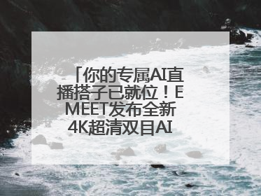 你的专属AI直播搭子已就位！EMEET发布全新4K超清双目AI智能云台摄像头