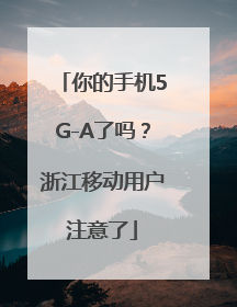 你的手机5G-A了吗？浙江移动用户注意了
