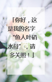 你好，这是我的名字“鱼人叶硝水母”，请多关照！