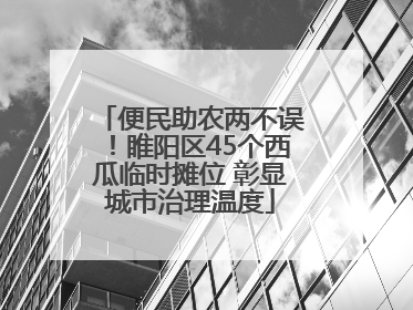 便民助农两不误！睢阳区45个西瓜临时摊位 彰显城市治理温度