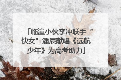 临潼小伙李冲联手“快女”潘辰献唱《远航少年》为高考助力