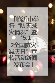 临沂市举行“防灾减灾情况”暨 “5.12全国防灾减灾日”宣传活动新闻发布会