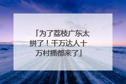 为了荔枝广东太拼了！千万达人十万村播都来了