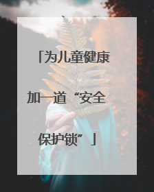 为儿童健康加一道“安全保护锁”