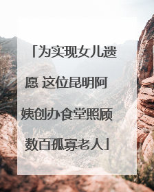 为实现女儿遗愿 这位昆明阿姨创办食堂照顾数百孤寡老人