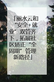 丽水云和“安全+就业”双管齐下，拓展社区矫正“全周期”管理新路径