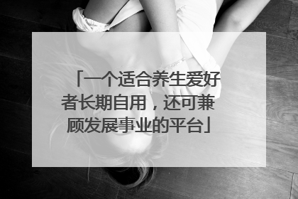 一个适合养生爱好者长期自用，还可兼顾发展事业的平台