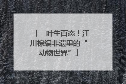 一叶生百态！江川棕编非遗里的“动物世界”