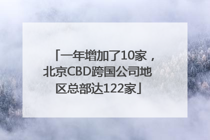 一年增加了10家，北京CBD跨国公司地区总部达122家