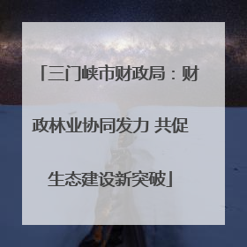 三门峡市财政局：财政林业协同发力 共促生态建设新突破