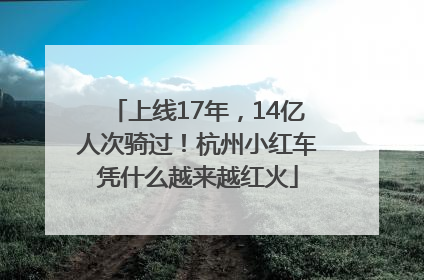 上线17年，14亿人次骑过！杭州小红车凭什么越来越红火