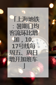 上海地铁：暑期日均客流环比增加，10、17号线每周五、周日增开加班车