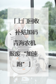 上门回收、补贴加码 青海农机报废“加速跑”