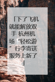 下了飞机就能解放双手 杭州机场“轻松游”行李寄送服务上新了