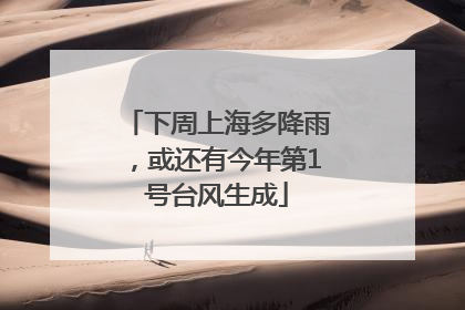 下周上海多降雨，或还有今年第1号台风生成