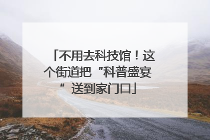 不用去科技馆！这个街道把“科普盛宴”送到家门口