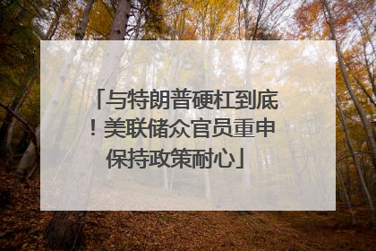 与特朗普硬杠到底！美联储众官员重申保持政策耐心