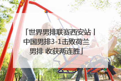 世界男排联赛西安站丨中国男排3-1击败荷兰男排 收获两连胜