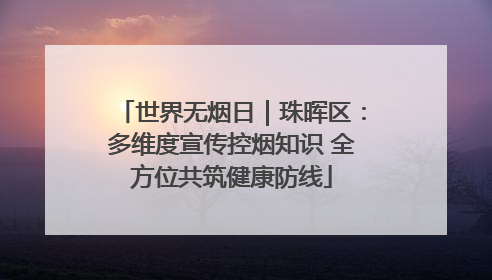 世界无烟日｜珠晖区：多维度宣传控烟知识 全方位共筑健康防线