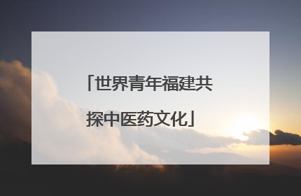 世界青年福建共探中医药文化
