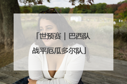 世预赛｜巴西队战平厄瓜多尔队
