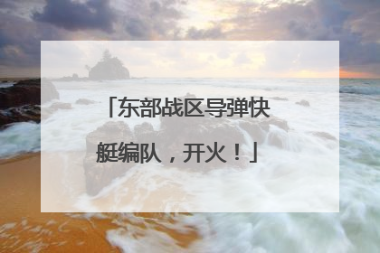 东部战区导弹快艇编队，开火！