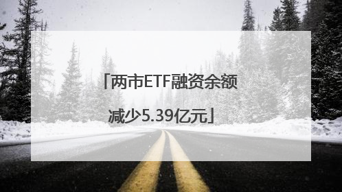 两市ETF融资余额减少5.39亿元