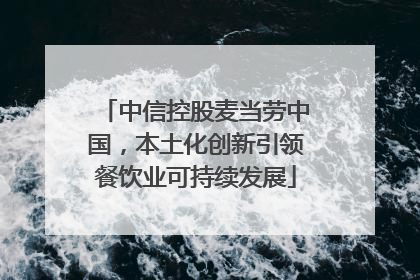 中信控股麦当劳中国，本土化创新引领餐饮业可持续发展