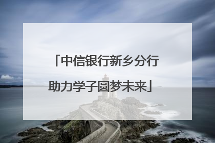 中信银行新乡分行助力学子圆梦未来