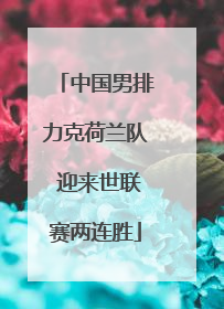 中国男排力克荷兰队 迎来世联赛两连胜