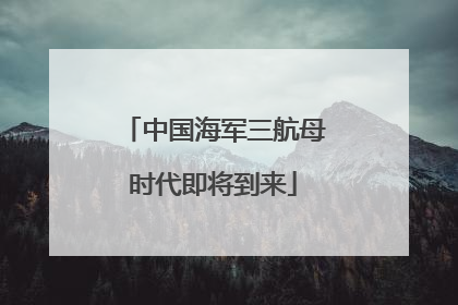 中国海军三航母时代即将到来