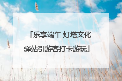 乐享端午 灯塔文化驿站引游客打卡游玩