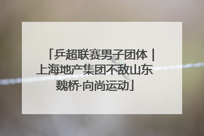 乒超联赛男子团体｜上海地产集团不敌山东魏桥·向尚运动
