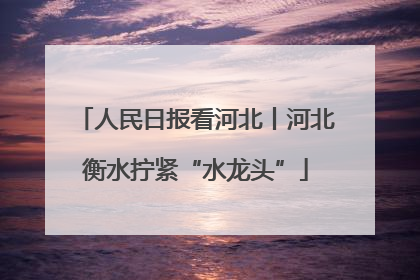 人民日报看河北丨河北衡水拧紧“水龙头”