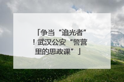 争当“追光者”！武汉公安“警营里的思政课”