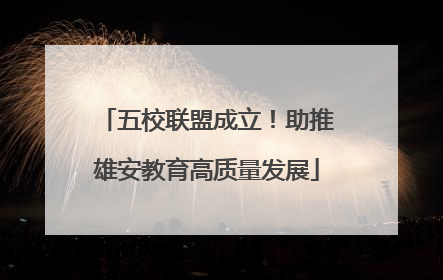 五校联盟成立！助推雄安教育高质量发展