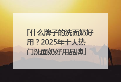 什么牌子的洗面奶好用？2025年十大热门洗面奶好用品牌