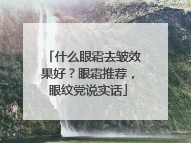 什么眼霜去皱效果好？眼霜推荐，眼纹党说实话