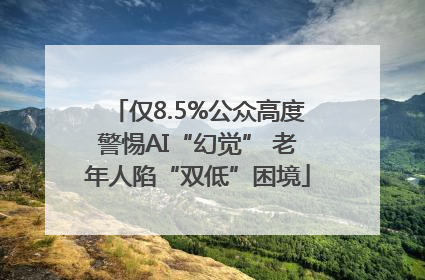 仅8.5%公众高度警惕AI“幻觉” 老年人陷“双低”困境