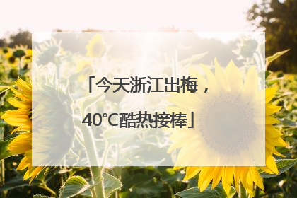 今天浙江出梅，40℃酷热接棒