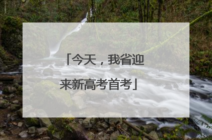 今天，我省迎来新高考首考