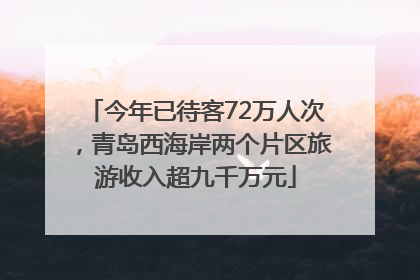 今年已待客72万人次，青岛西海岸两个片区旅游收入超九千万元