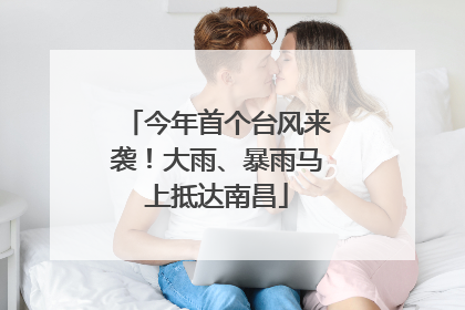 今年首个台风来袭！大雨、暴雨马上抵达南昌
