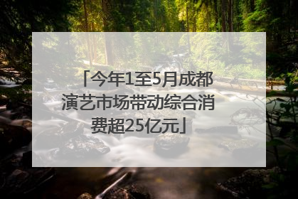 今年1至5月成都演艺市场带动综合消费超25亿元