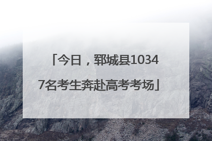 今日，郓城县10347名考生奔赴高考考场