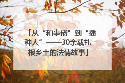 从“和事佬”到“播种人”——30余载扎根乡土的法情故事