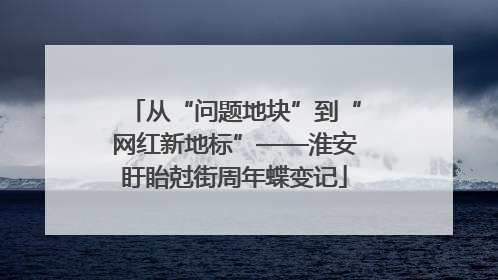 从“问题地块”到“网红新地标”——淮安盱眙尅街周年蝶变记