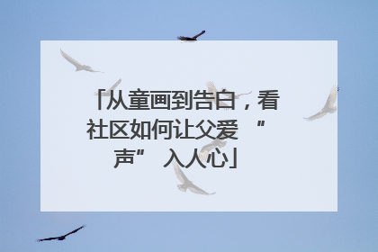 从童画到告白，看社区如何让父爱 “声” 入人心