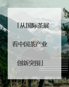 从国际茶展看中国茶产业创新突围